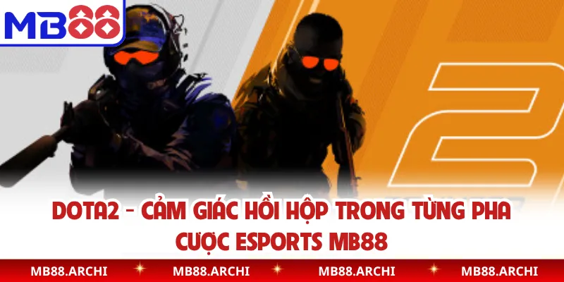 Dota2 - Cảm Giác Hồi Hộp Trong Từng Pha Cược Esports MB88