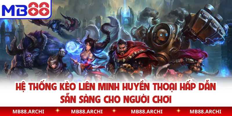 Hệ thống kèo Liên Minh Huyền Thoại hấp dẫn sẵn sàng cho người chơi